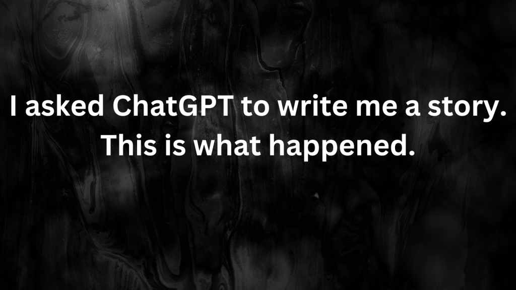 I asked ChatGPT to write me a story. This is what happened.